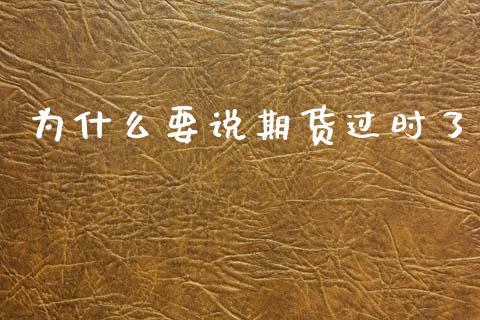 为什么要说期货过时了_https://www.zcsm.com.cn_期货百科_第1张