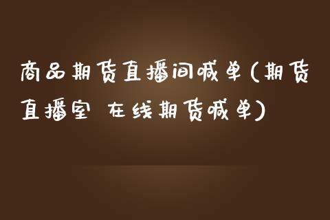 商品期货直播间喊单(期货直播室 在线期货喊单)_https://www.zcsm.com.cn_期货百科_第1张