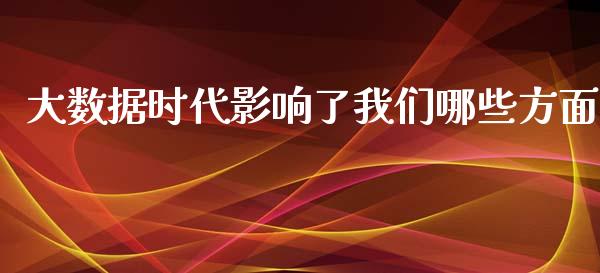 大数据时代影响了我们哪些方面_https://www.zcsm.com.cn_原油期货_第1张