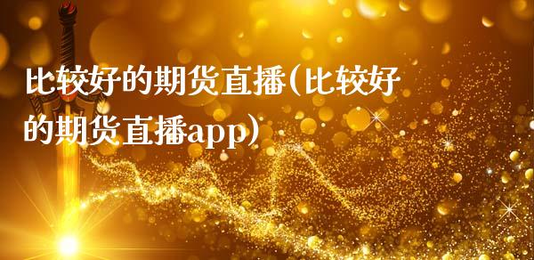比较好的期货直播(比较好的期货直播app)_https://www.zcsm.com.cn_期货喊单_第1张