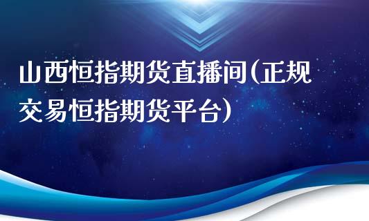 山西恒指期货直播间(正规交易恒指期货平台)_https://www.zcsm.com.cn_期货培训_第1张
