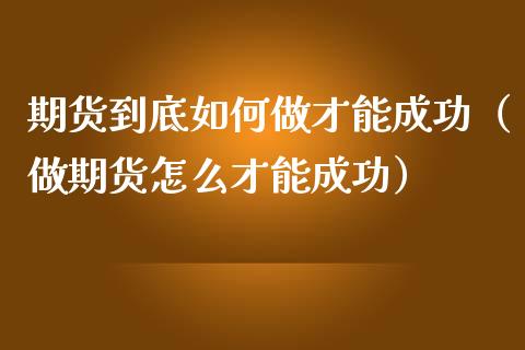 期货到底如何做才能成功（做期货怎么才能成功）_https://www.zcsm.com.cn_期货培训_第1张