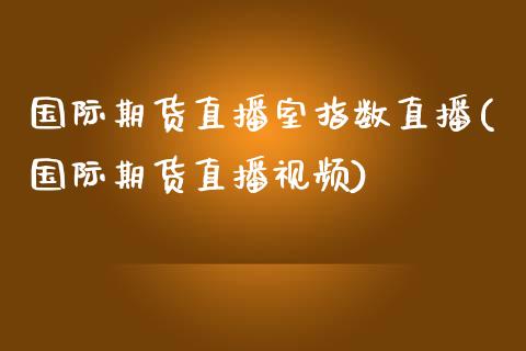 国际期货直播室指数直播(国际期货直播视频)_https://www.zcsm.com.cn_期货喊单_第1张