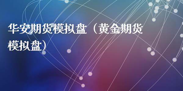 华安期货模拟盘（黄金期货模拟盘）_https://www.zcsm.com.cn_期货交易_第1张