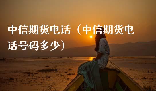 中信期货电话（中信期货电话号码多少）_https://www.zcsm.com.cn_期货喊单_第1张