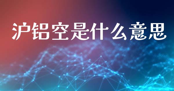 沪铝空是什么意思_https://www.zcsm.com.cn_期货行情_第1张