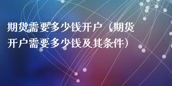 期货需要多少钱开户（期货开户需要多少钱及其条件）_https://www.zcsm.com.cn_期货百科_第1张