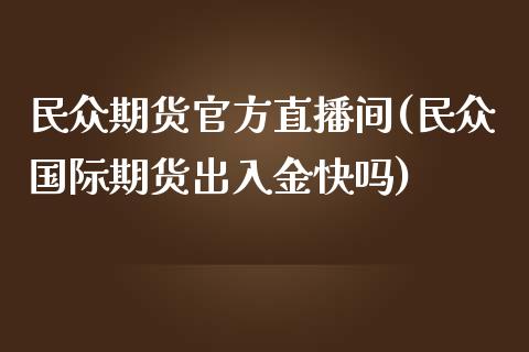 民众期货官方直播间(民众国际期货出入金快吗)_https://www.zcsm.com.cn_原油期货_第1张
