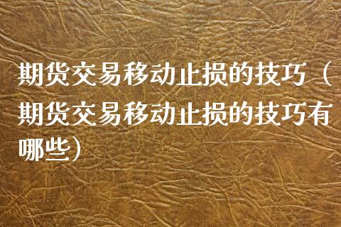 期货交易移动止损的技巧（期货交易移动止损的技巧有哪些）_https://www.zcsm.com.cn_期货交易_第1张