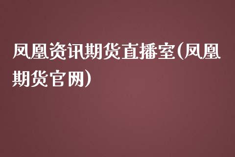 凤凰资讯期货直播室(凤凰期货官网)_https://www.zcsm.com.cn_期货喊单_第1张