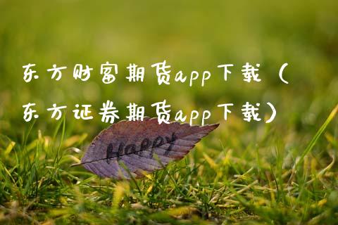东方财富期货app下载（东方证券期货app下载）_https://www.zcsm.com.cn_期货百科_第1张