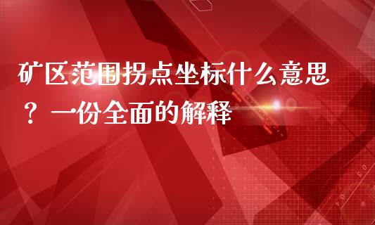 矿区范围拐点坐标什么意思？ 一份全面的解释_https://www.zcsm.com.cn_期货培训_第1张