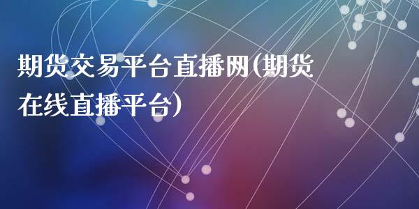 期货交易平台直播网(期货在线直播平台)_https://www.zcsm.com.cn_期货百科_第1张