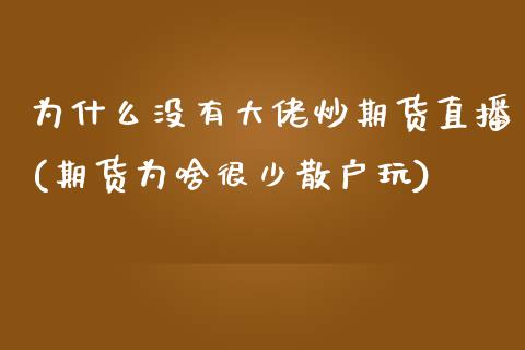 为什么没有大佬炒期货直播(期货为啥很少散户玩)_https://www.zcsm.com.cn_期货百科_第1张