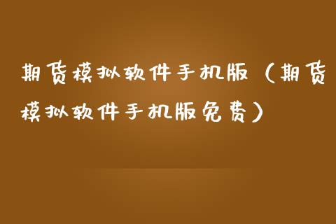 期货模拟软件手机版（期货模拟软件手机版免费）_https://www.zcsm.com.cn_期货交易_第1张