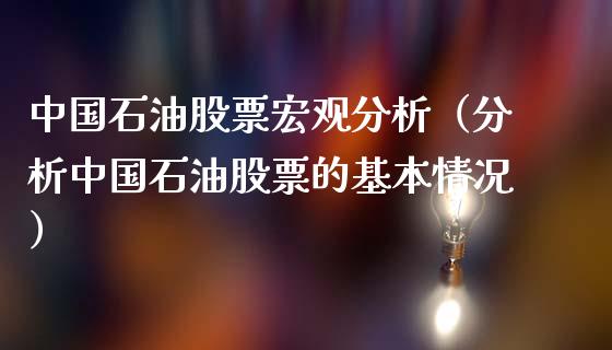 中国石油股票宏观分析（分析中国石油股票的基本情况）_https://www.zcsm.com.cn_期货培训_第1张