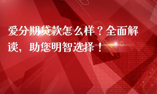 爱分期贷款怎么样？全面解读，助您明智选择！_https://www.zcsm.com.cn_期货行情_第1张