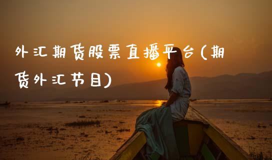 外汇期货股票直播平台(期货外汇节目)_https://www.zcsm.com.cn_期货喊单_第1张
