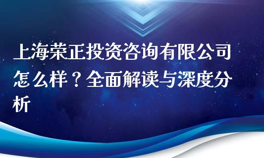 上海荣正投资咨询有限公司怎么样？全面解读与深度分析_https://www.zcsm.com.cn_原油期货_第1张