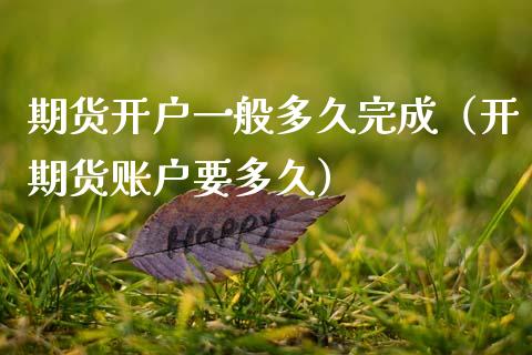 期货开户一般多久完成（开期货账户要多久）_https://www.zcsm.com.cn_期货培训_第1张