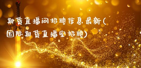 期货直播间招聘信息最新(国际期货直播室招聘)_https://www.zcsm.com.cn_期货行情_第1张