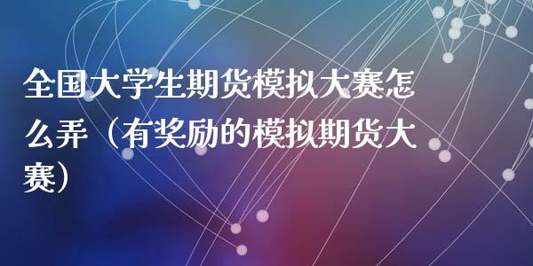 全国大学生期货模拟大赛怎么弄（有奖励的模拟期货大赛）_https://www.zcsm.com.cn_期货交易_第1张