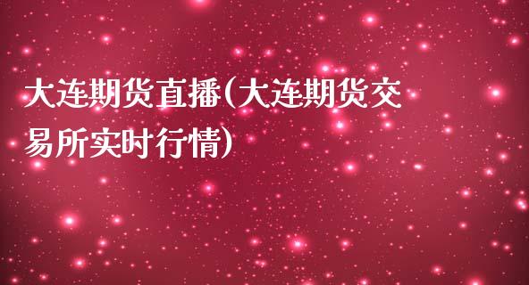 大连期货直播(大连期货交易所实时行情)_https://www.zcsm.com.cn_期货百科_第1张