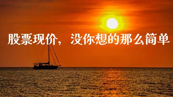 股票现价，没你想的那么简单_https://www.zcsm.com.cn_期货行情_第1张