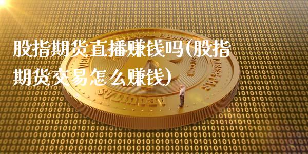 股指期货直播赚钱吗(股指期货交易怎么赚钱)_https://www.zcsm.com.cn_期货行情_第1张