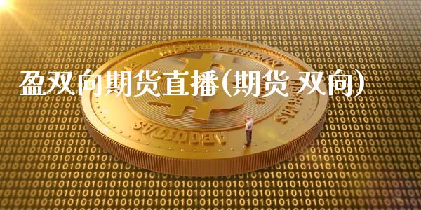 盈双向期货直播(期货 双向)_https://www.zcsm.com.cn_期货百科_第1张