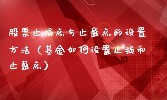 股票止损点与止盈点的设置方法（基金如何设置止损和止盈点）_https://www.zcsm.com.cn_期货交易_第1张