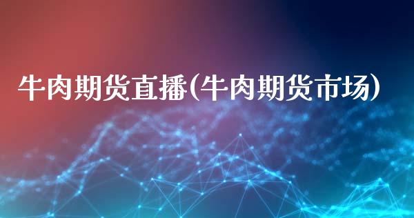 牛肉期货直播(牛肉期货市场)_https://www.zcsm.com.cn_期货百科_第1张