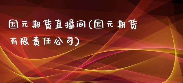 国元期货直播间(国元期货有限责任公司)_https://www.zcsm.com.cn_原油期货_第1张