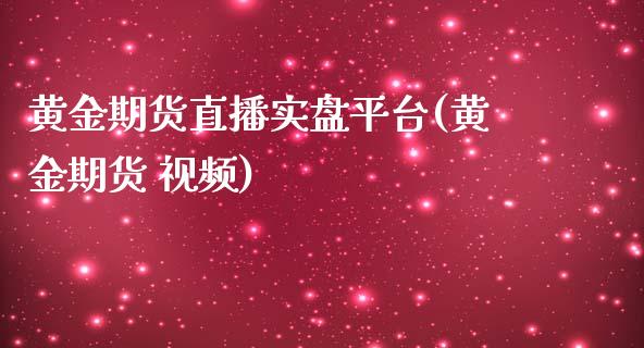 黄金期货直播实盘平台(黄金期货 视频)_https://www.zcsm.com.cn_期货行情_第1张