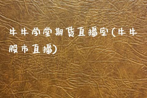 牛牛学堂期货直播室(牛牛股市直播)_https://www.zcsm.com.cn_期货行情_第1张