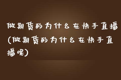 做期货的为什么在快手直播(做期货的为什么在快手直播呢)_https://www.zcsm.com.cn_期货百科_第1张