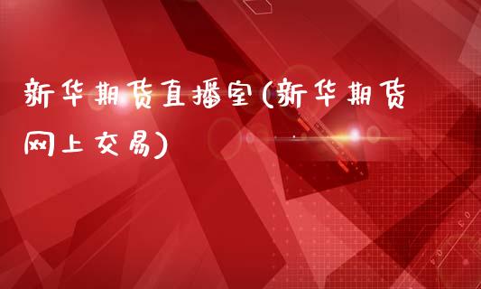 新华期货直播室(新华期货网上交易)_https://www.zcsm.com.cn_期货行情_第1张