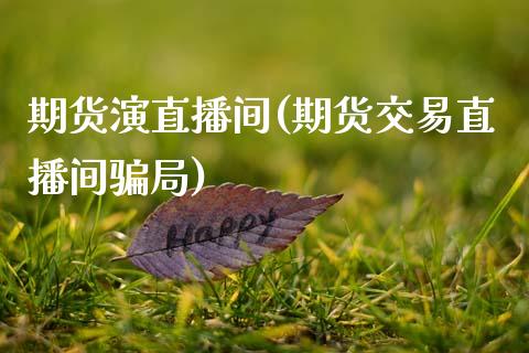 期货演直播间(期货交易直播间骗局)_https://www.zcsm.com.cn_期货百科_第1张