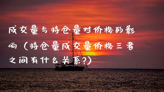 成交量与持仓量对价格的影响（持仓量成交量价格三者之间有什么关系?）_https://www.zcsm.com.cn_期货交易_第1张