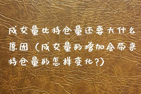 成交量比持仓量还要大什么原因（成交量的增加会带来持仓量的怎样变化?）_https://www.zcsm.com.cn_期货交易_第1张