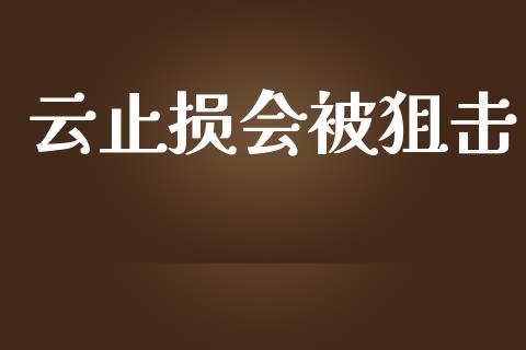 云止损会被狙击_https://www.zcsm.com.cn_期货交易_第1张