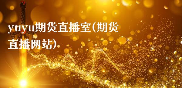 yuyu期货直播室(期货直播网站)_https://www.zcsm.com.cn_原油期货_第1张