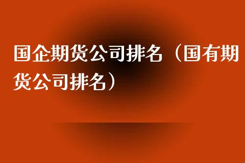 国企期货公司排名（国有期货公司排名）_https://www.zcsm.com.cn_期货行情_第1张