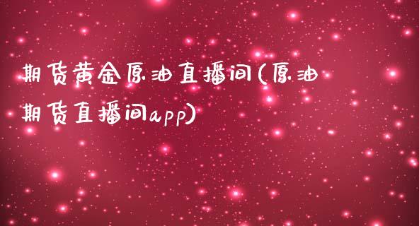 期货黄金原油直播间(原油期货直播间app)_https://www.zcsm.com.cn_期货行情_第1张