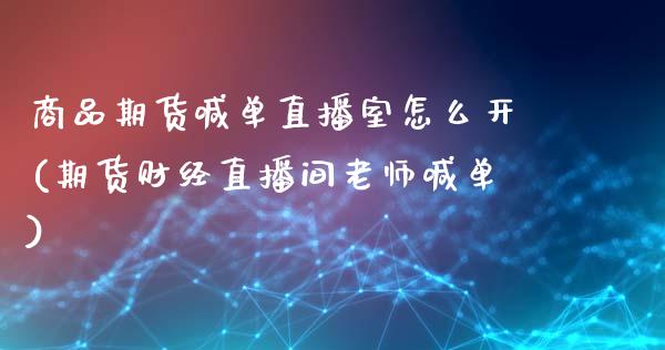 商品期货喊单直播室怎么开(期货财经直播间老师喊单)_期货培训_第1张_期货百科_期货喊单_期货行情_期货交易_原油期货_期货培训 商品期货喊单直播室怎么开(期货财经直播间老师喊单)_https://www.zcsm.com.cn_期货培训_第1张