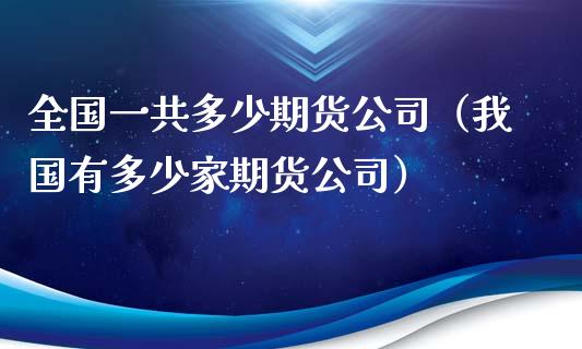 全国一共多少期货公司（我国有多少家期货公司）_https://www.zcsm.com.cn_期货培训_第1张