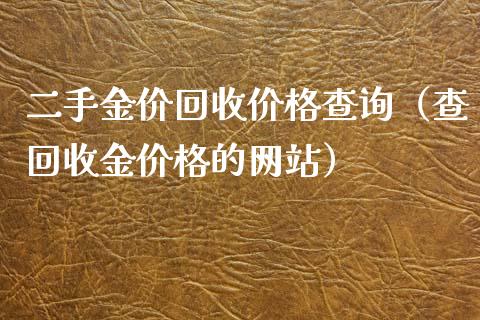 二手金价回收价格查询（查回收金价格的网站）_https://www.zcsm.com.cn_期货喊单_第1张