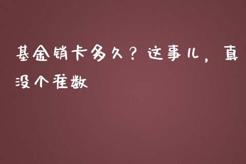 基金销卡多久？这事儿，真没个准数_https://www.zcsm.com.cn_期货百科_第1张