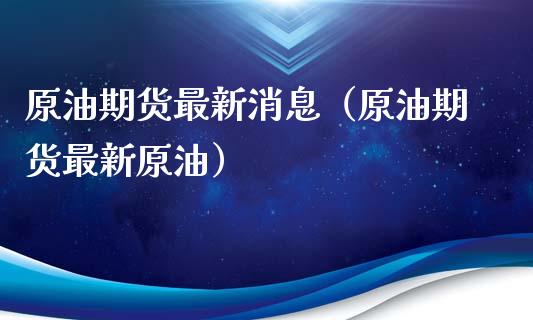原油期货最新消息（原油期货最新原油）_https://www.zcsm.com.cn_原油期货_第1张