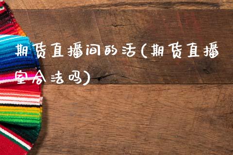 期货直播间的活(期货直播室合法吗)_https://www.zcsm.com.cn_原油期货_第1张